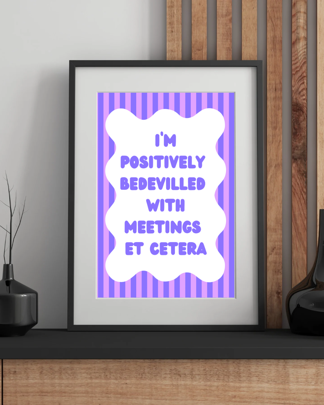 I’m Positively Bedevilled With Meetings Et Cetera Wall Print